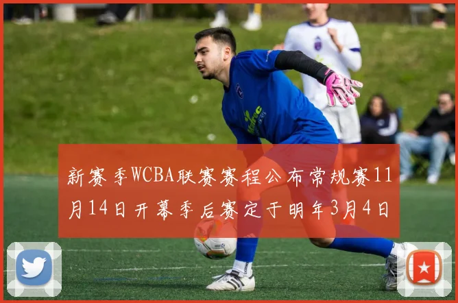 新赛季WCBA联赛赛程公布常规赛11月14日开幕季后赛定于明年3月4日启动