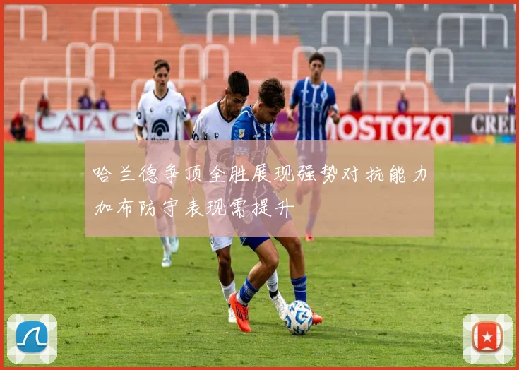 哈兰德争顶全胜展现强势对抗能力加布防守表现需提升