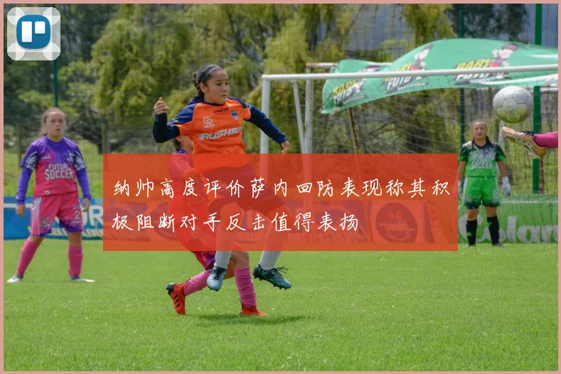 纳帅高度评价萨内回防表现称其积极阻断对手反击值得表扬
