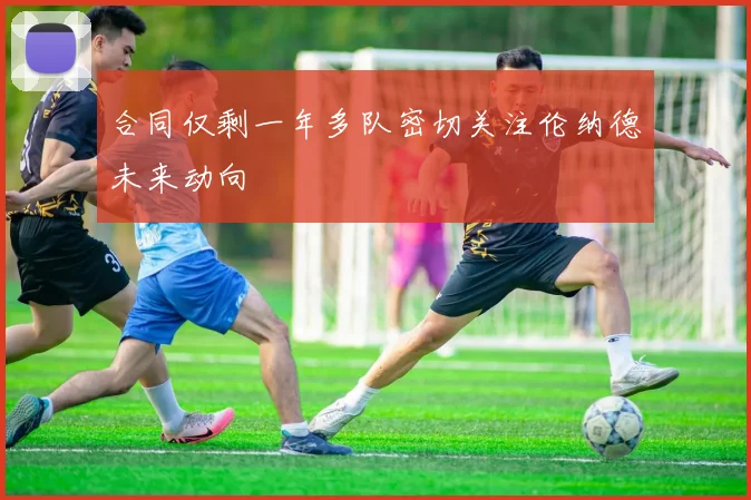 合同仅剩一年多队密切关注伦纳德未来动向