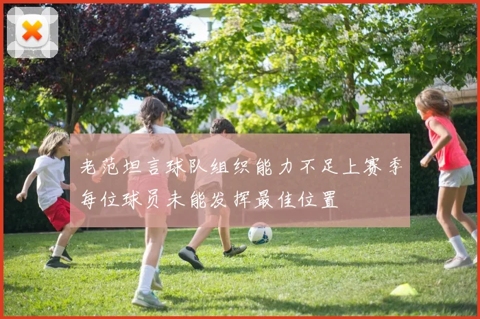 老范坦言球队组织能力不足上赛季每位球员未能发挥最佳位置