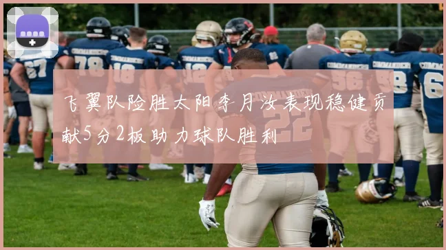 飞翼队险胜太阳李月汝表现稳健贡献5分2板助力球队胜利